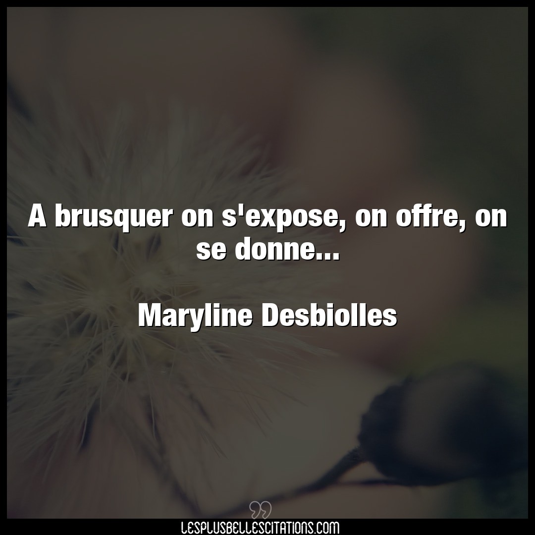 A brusquer on s’expose, on offre, on se donne