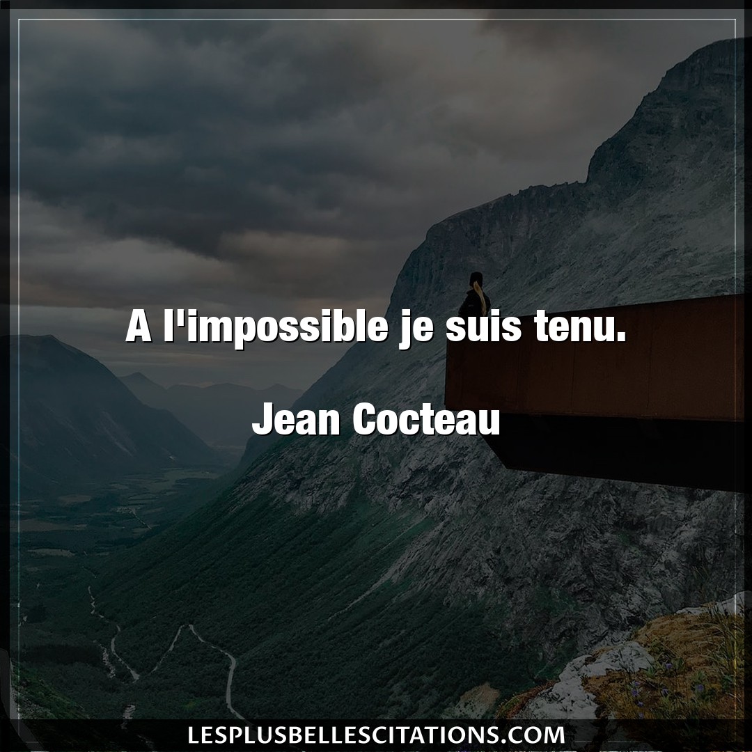 A l’impossible je suis tenu.

Jean Cocteau