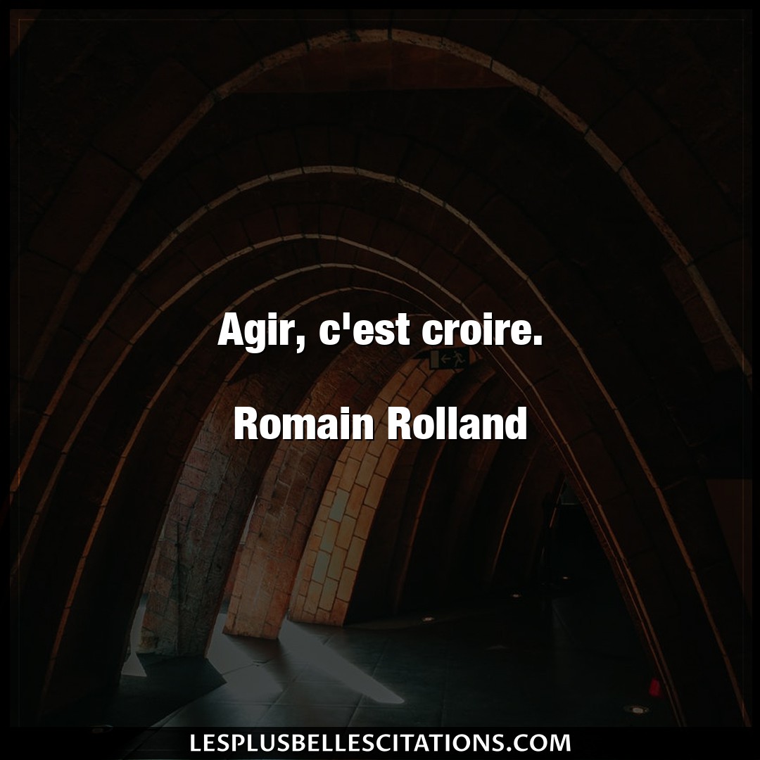 Agir, c’est croire.

Romain Rolland