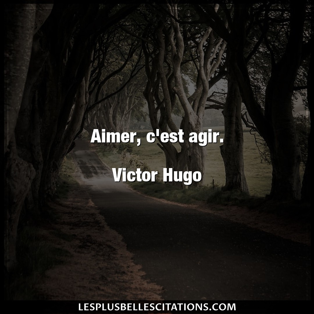 Aimer, c’est agir.

Victor Hugo