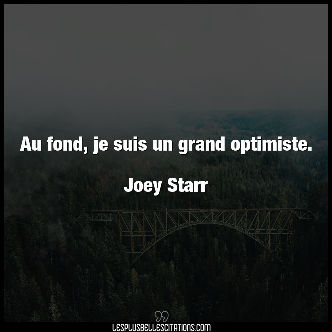 Au fond, je suis un grand optimiste.

Joey