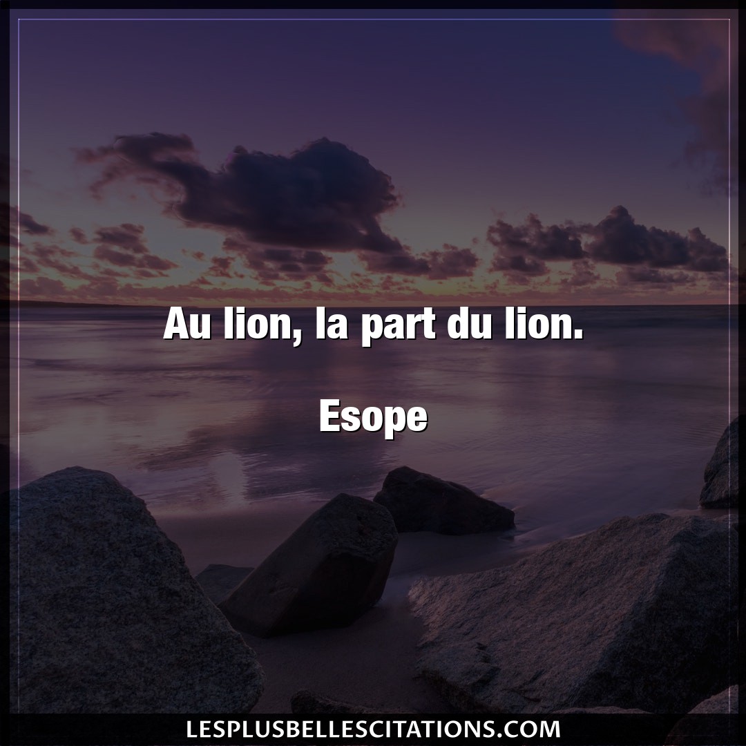 Au lion, la part du lion.

Esope