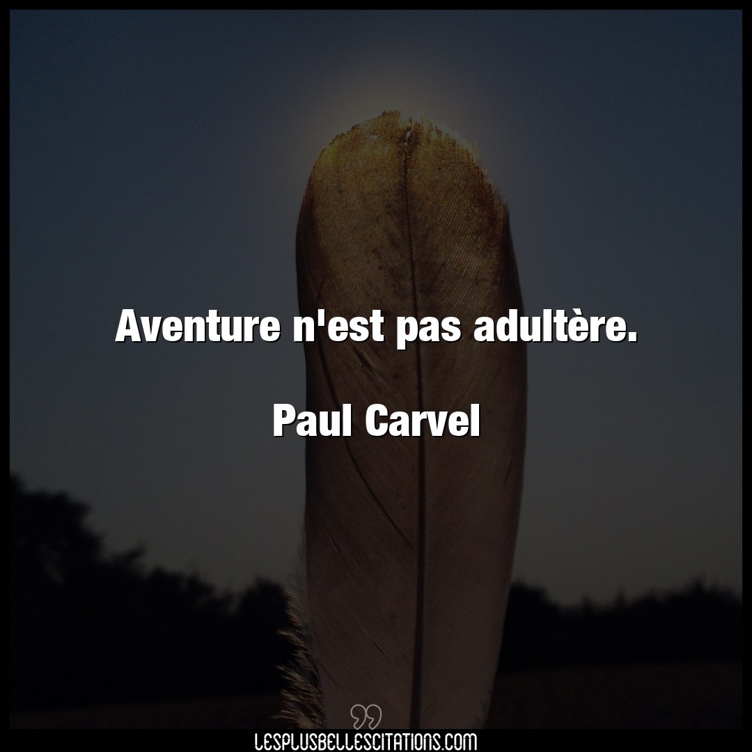 Aventure n’est pas adultère.

Paul Carvel