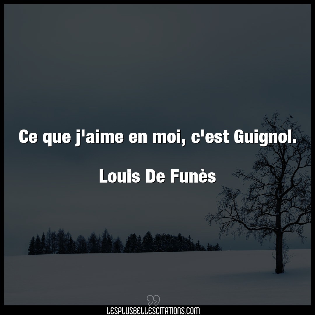 Ce que j’aime en moi, c’est Guignol.

Louis