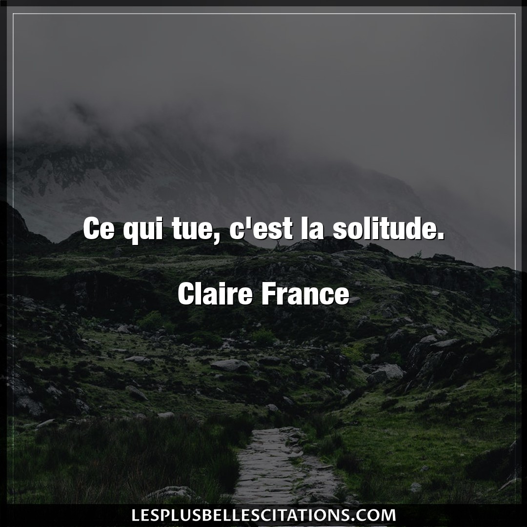 Ce qui tue, c’est la solitude.

Claire Fran