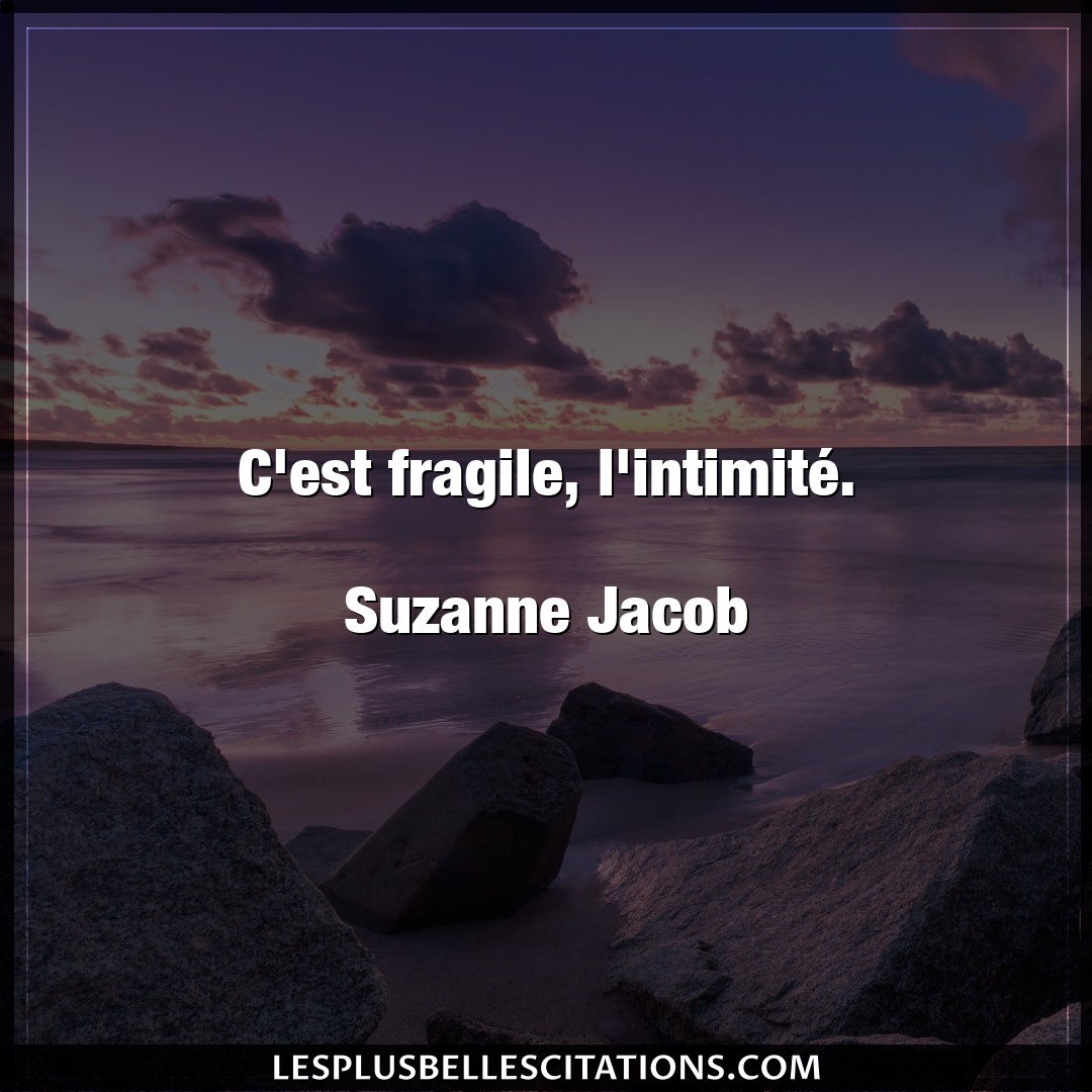 C’est fragile, l’intimité.

Suzanne Jacob