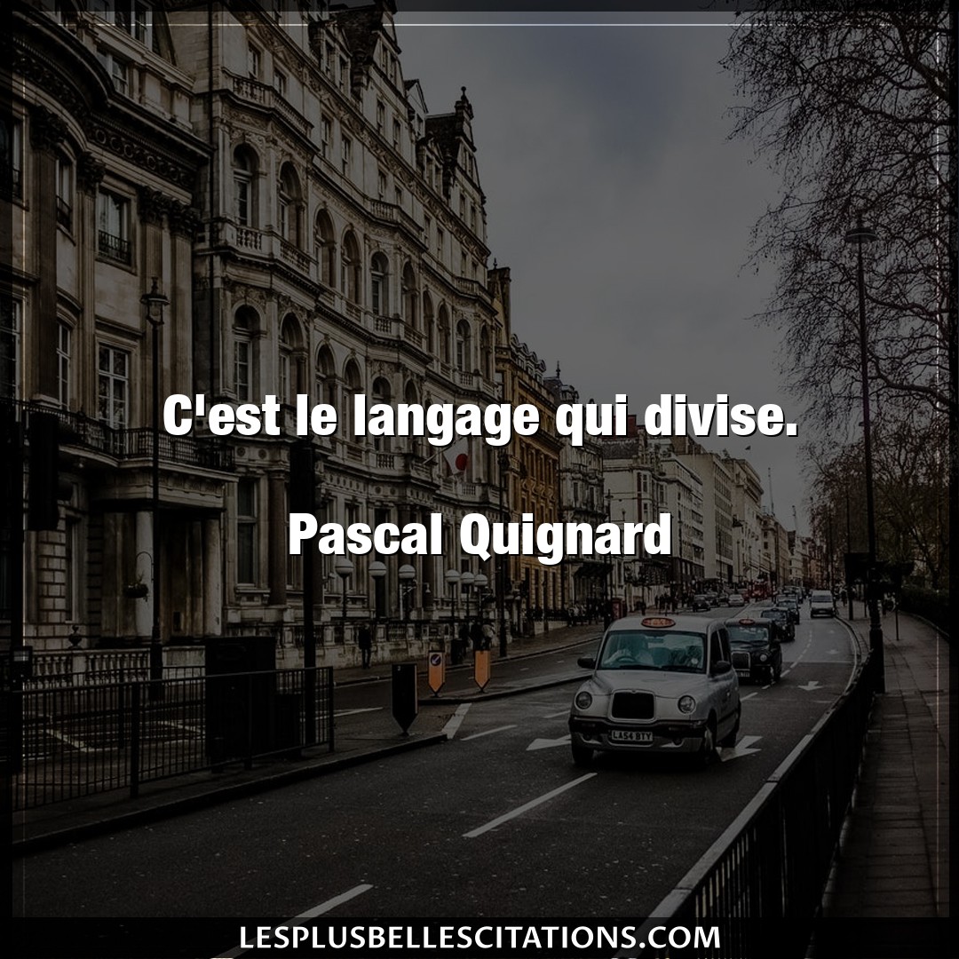 C’est le langage qui divise.

Pascal Quigna