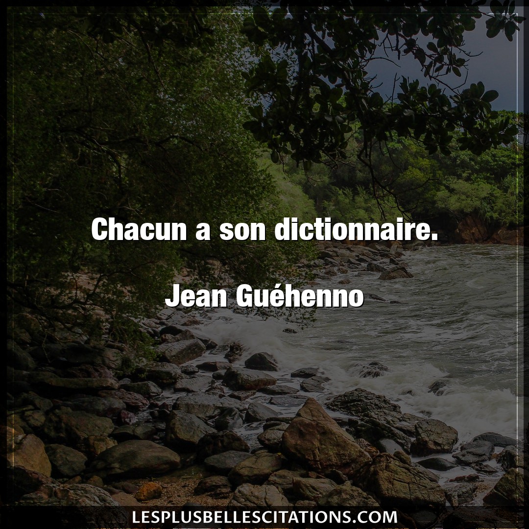 Chacun a son dictionnaire.

Jean Guéhenno