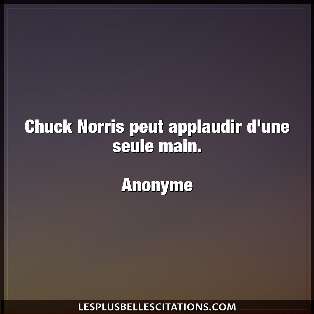 Chuck Norris peut applaudir d’une seule main.