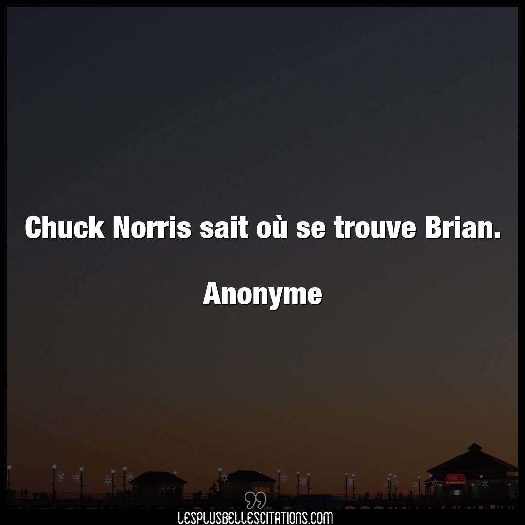 Chuck Norris sait où se trouve Brian.

Ano