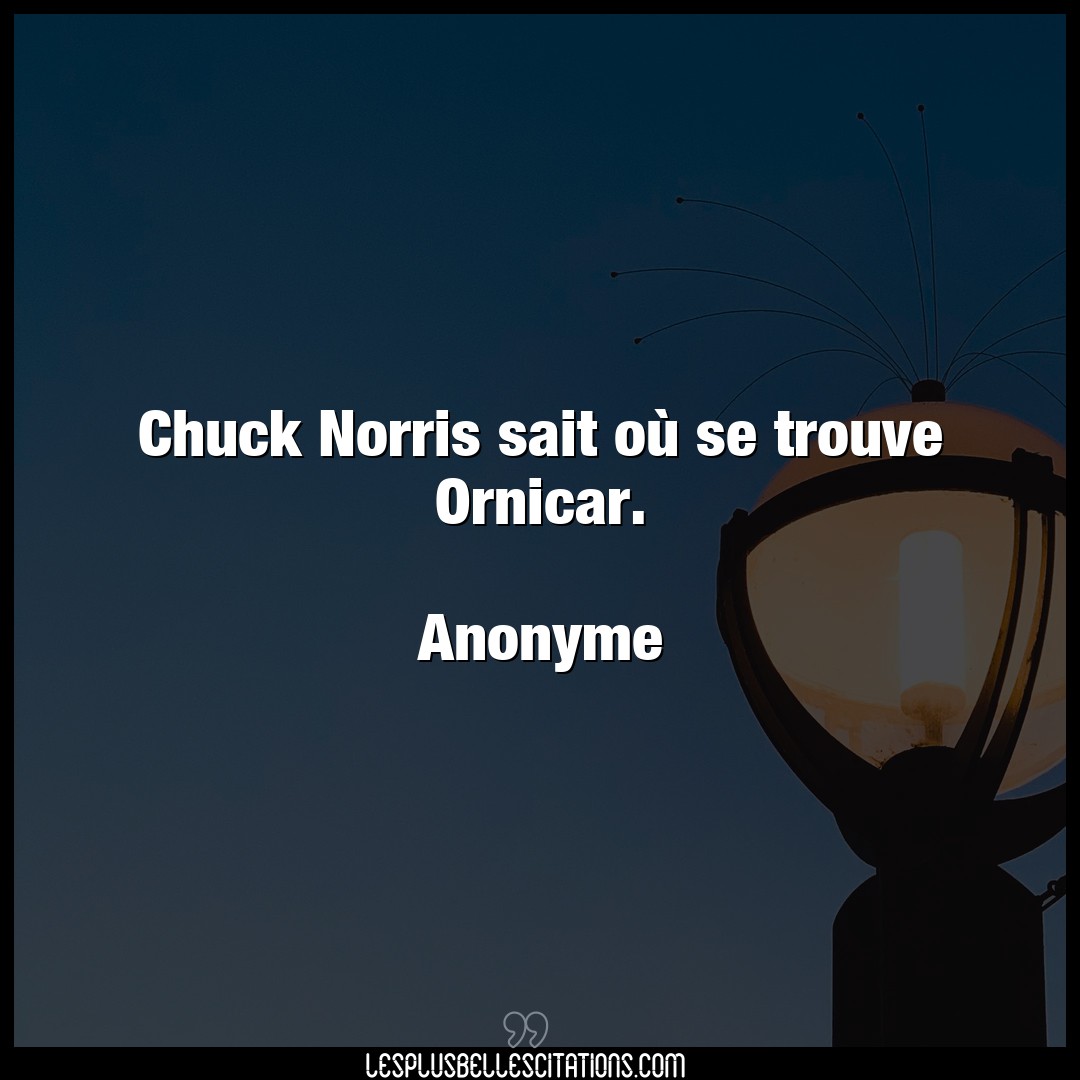 Chuck Norris sait où se trouve Ornicar.

A