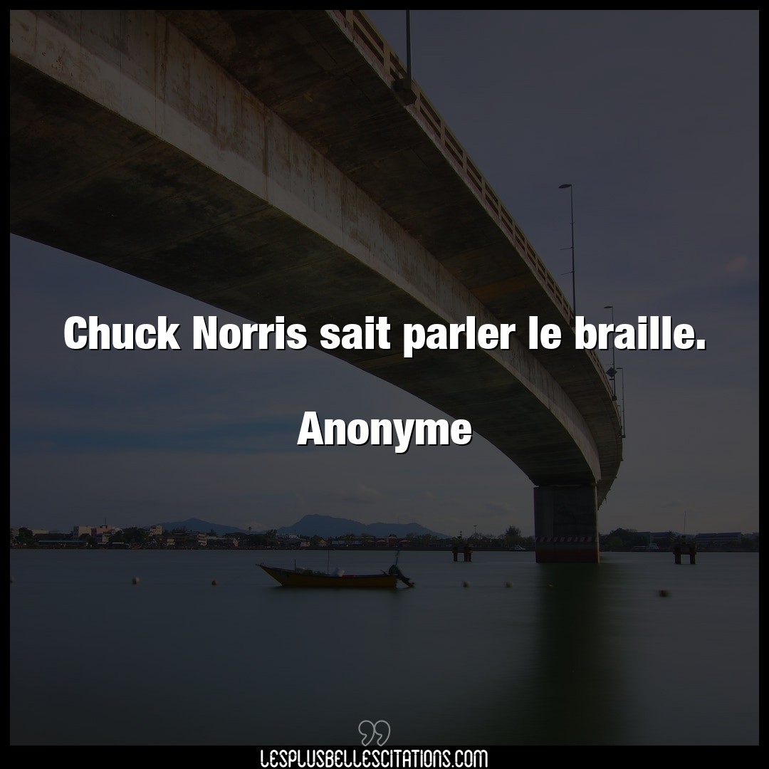 Chuck Norris sait parler le braille.

Anony