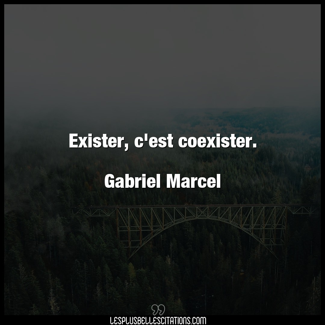 Exister, c’est coexister.

Gabriel Marcel