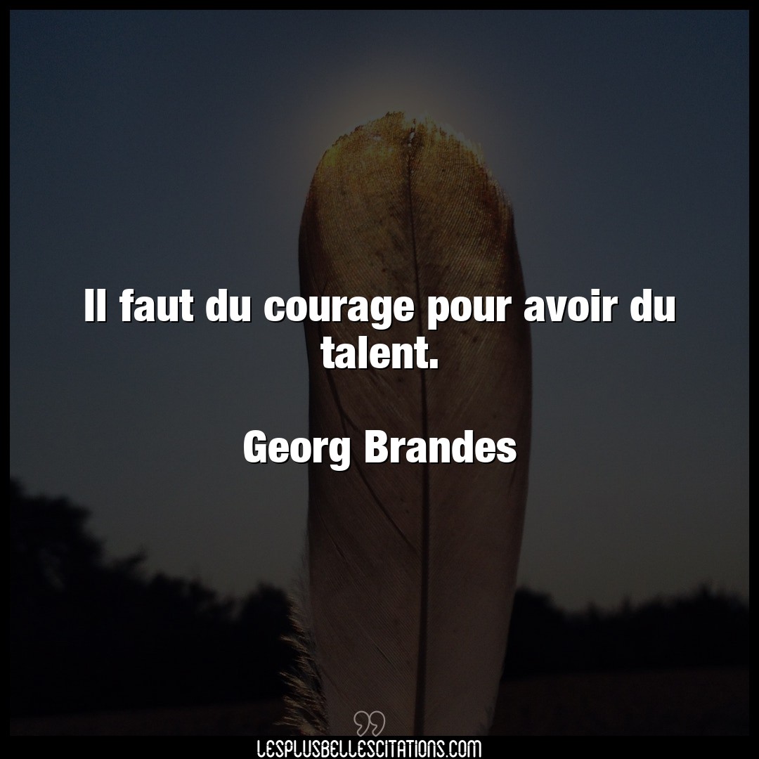 Il faut du courage pour avoir du talent.

G