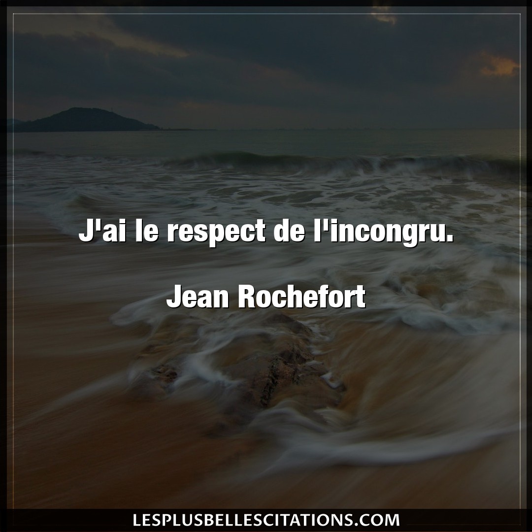 J’ai le respect de l’incongru.

Jean Rochef
