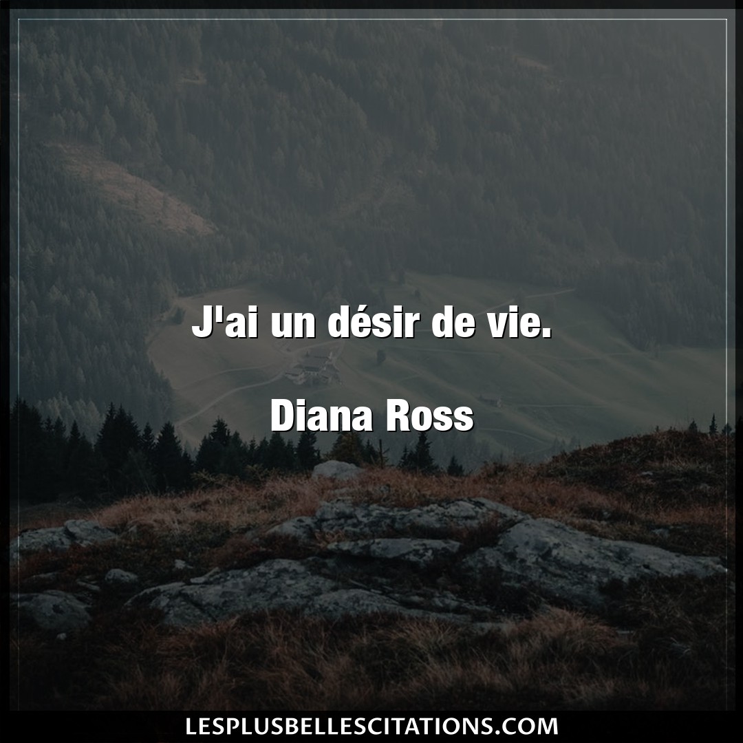 J’ai un désir de vie.

Diana Ross