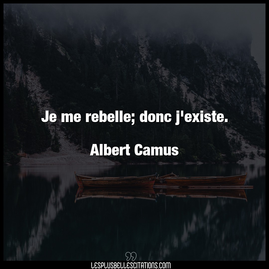 Je me rebelle; donc j’existe.

Albert Camus
