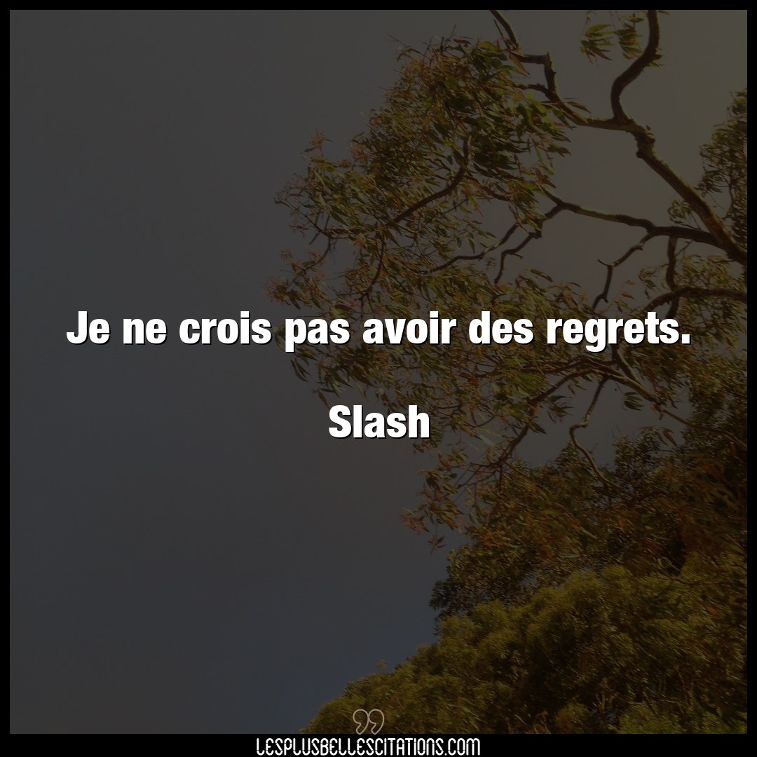 Je ne crois pas avoir des regrets.

Slash