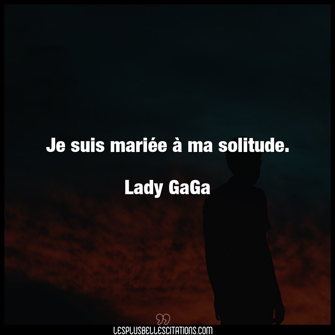 Je suis mariée à ma solitude.

Lady GaGa