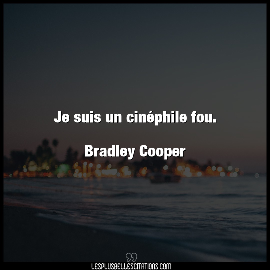 Je suis un cinéphile fou.

Bradley Cooper