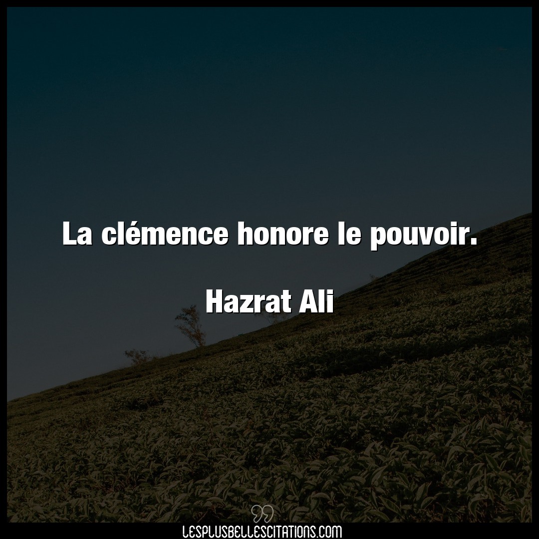 La clémence honore le pouvoir.

Hazrat Ali