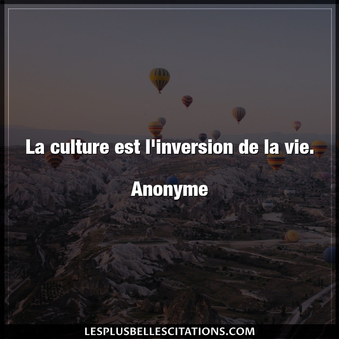 La culture est l’inversion de la vie.

Anon