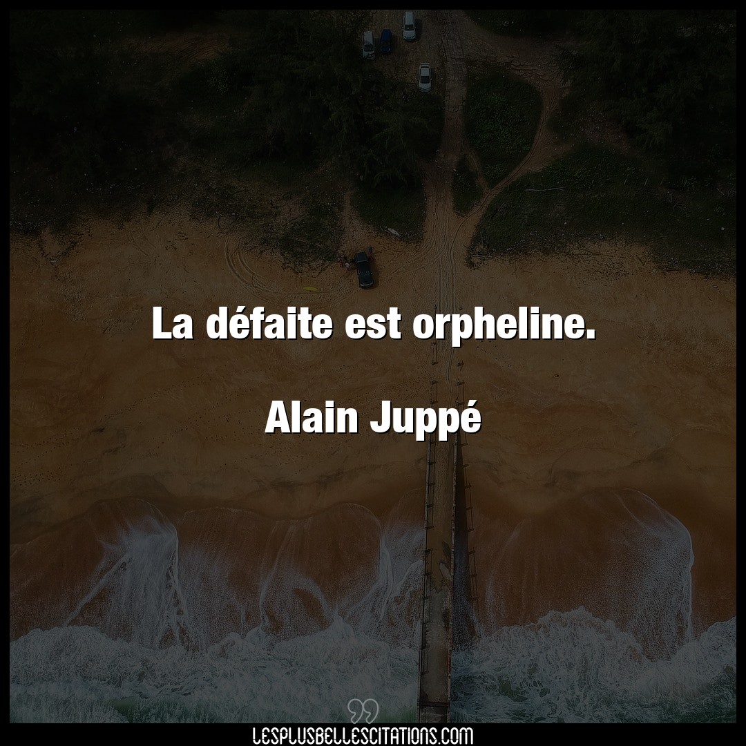La défaite est orpheline.

Alain Juppé