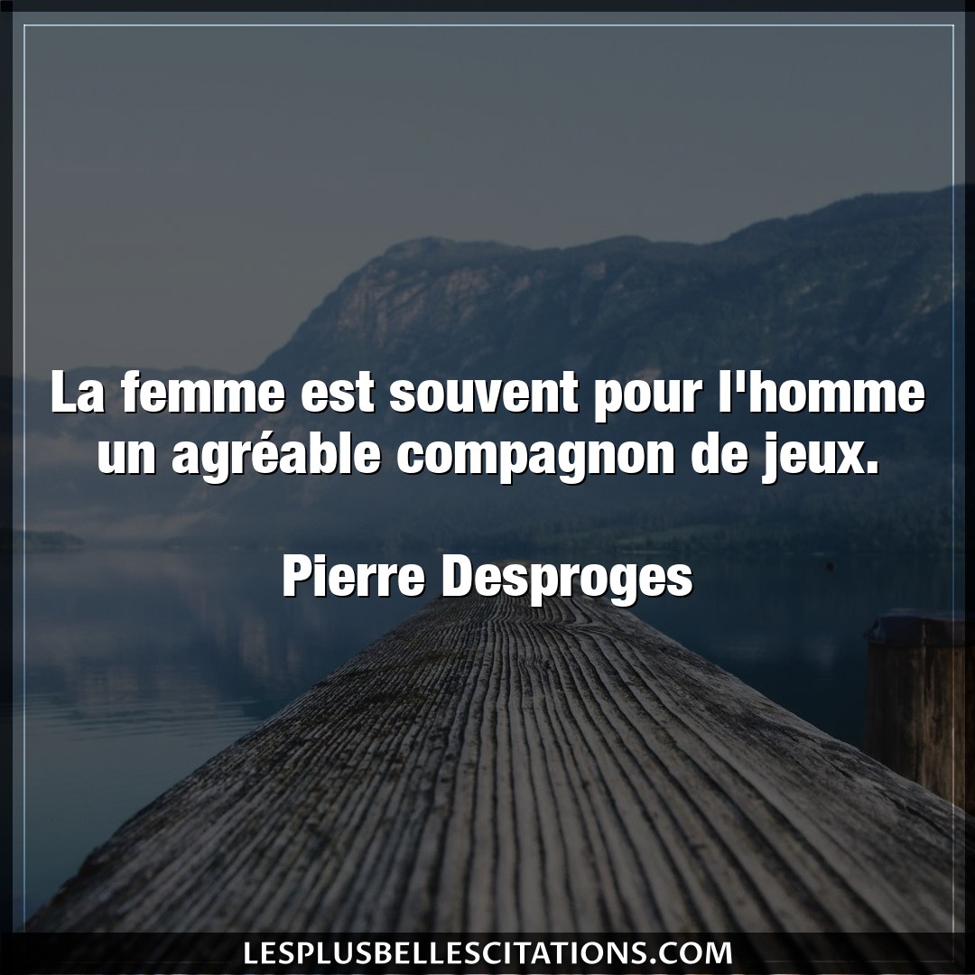 La femme est souvent pour l’homme un agréabl