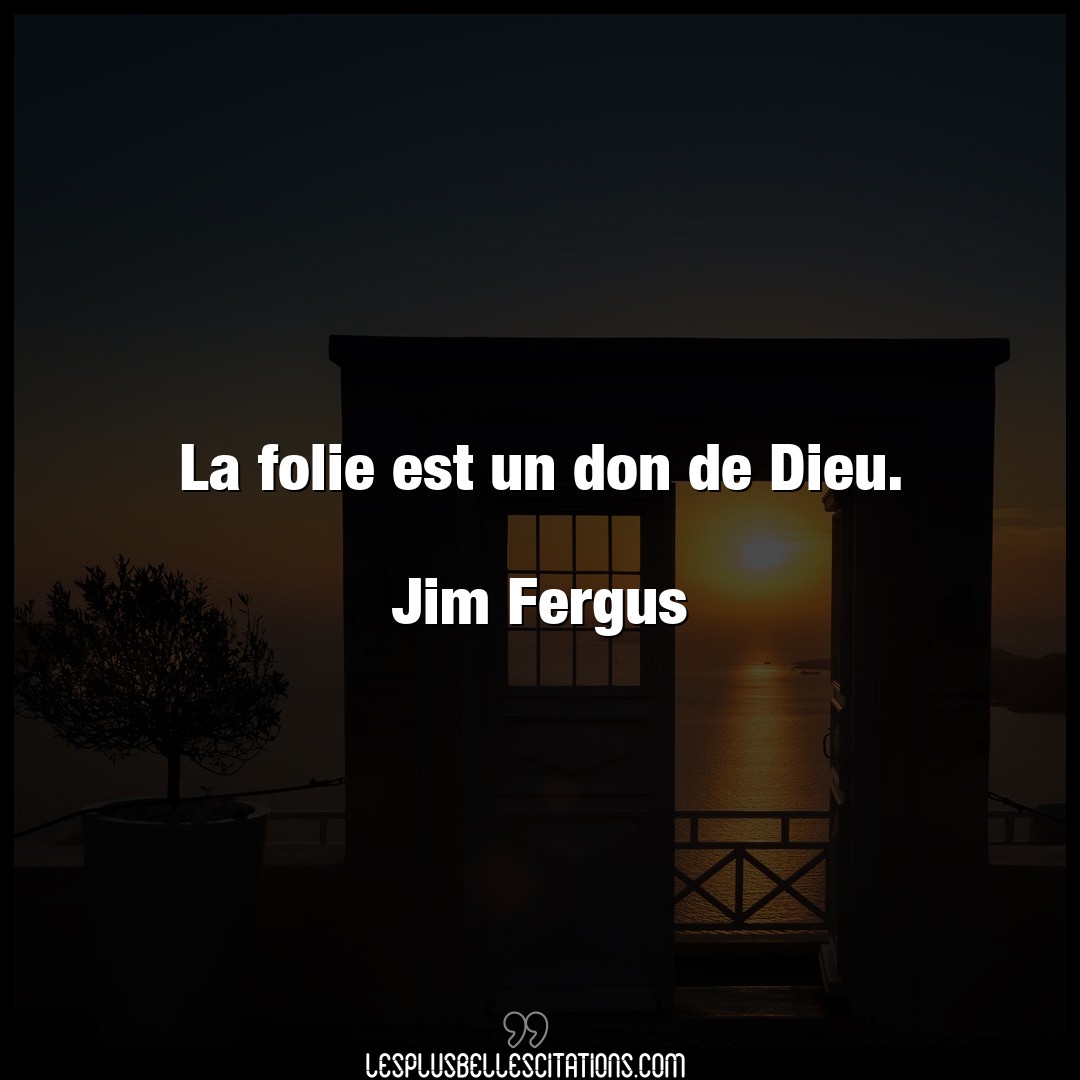 La folie est un don de Dieu.

Jim Fergus