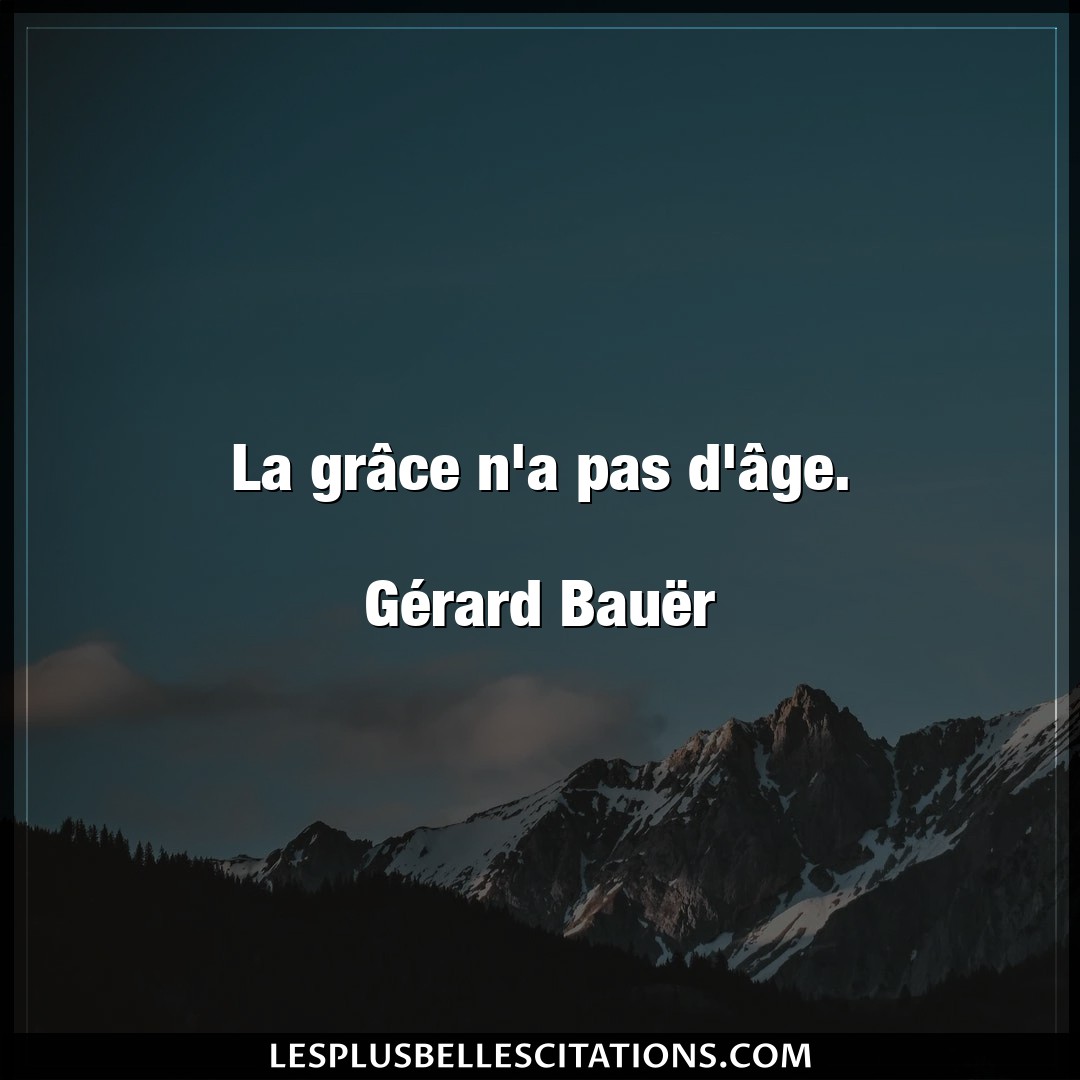 La grâce n’a pas d’âge.

Gérard Bauër