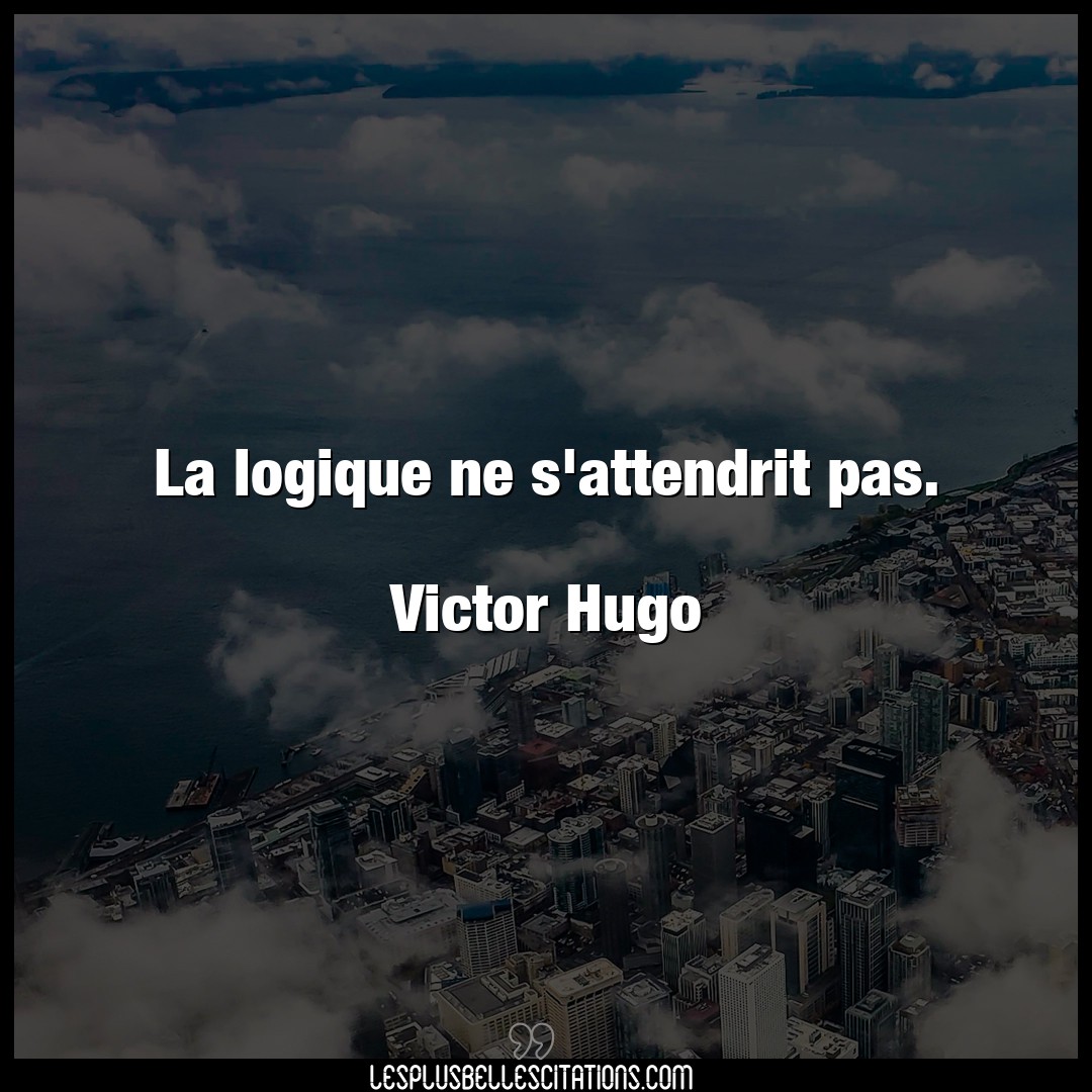 La logique ne s’attendrit pas.

Victor Hugo