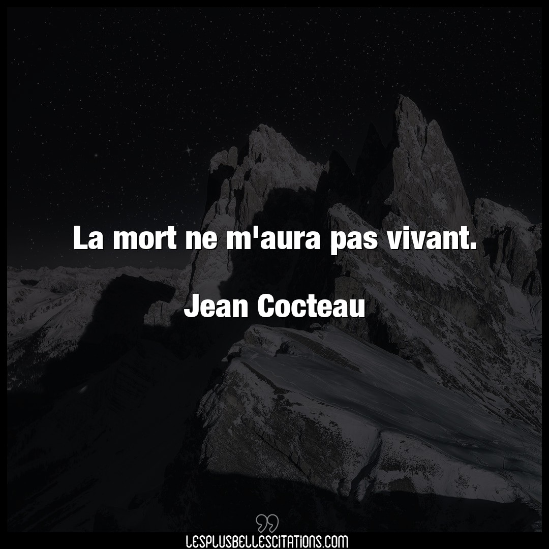 La mort ne m’aura pas vivant.

Jean Cocteau