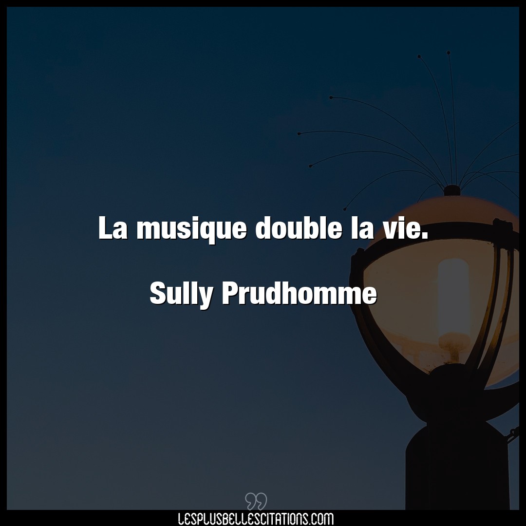La musique double la vie.

Sully Prudhomme
