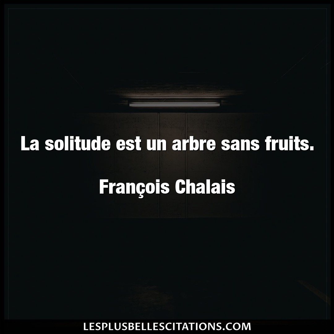 La solitude est un arbre sans fruits.

Fran