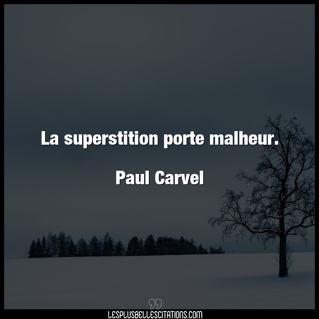 La superstition porte malheur.

Paul Carvel