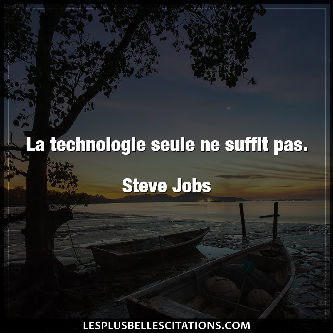 La technologie seule ne suffit pas.

Steve