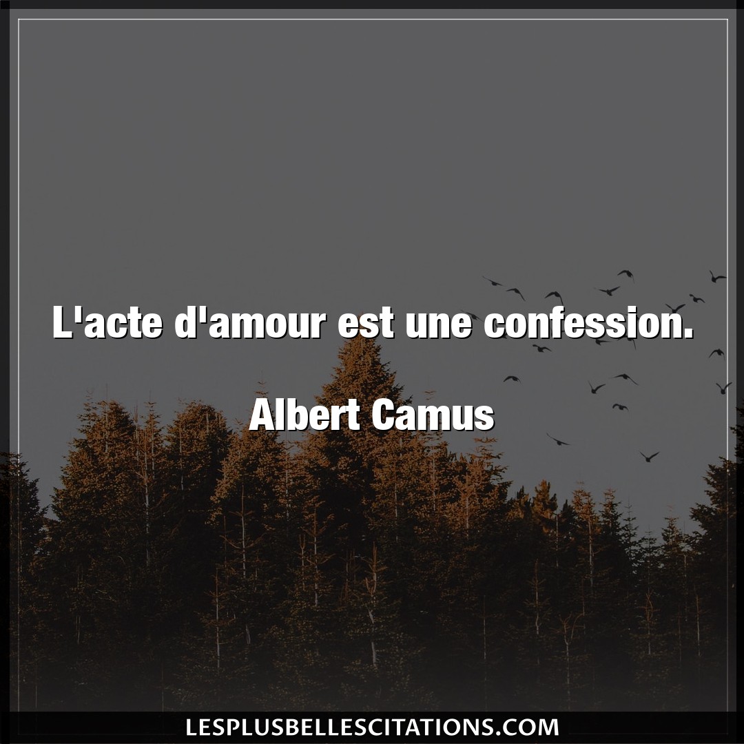 L’acte d’amour est une confession.

Albert
