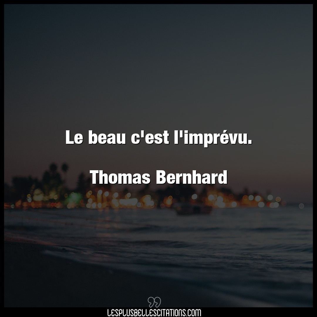 Le beau c’est l’imprévu.

Thomas Bernhard