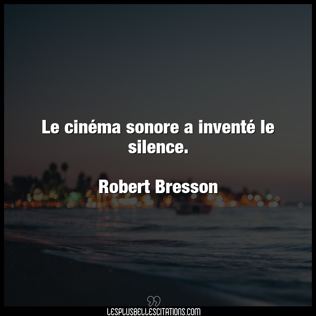 Le cinéma sonore a inventé le silence.

R