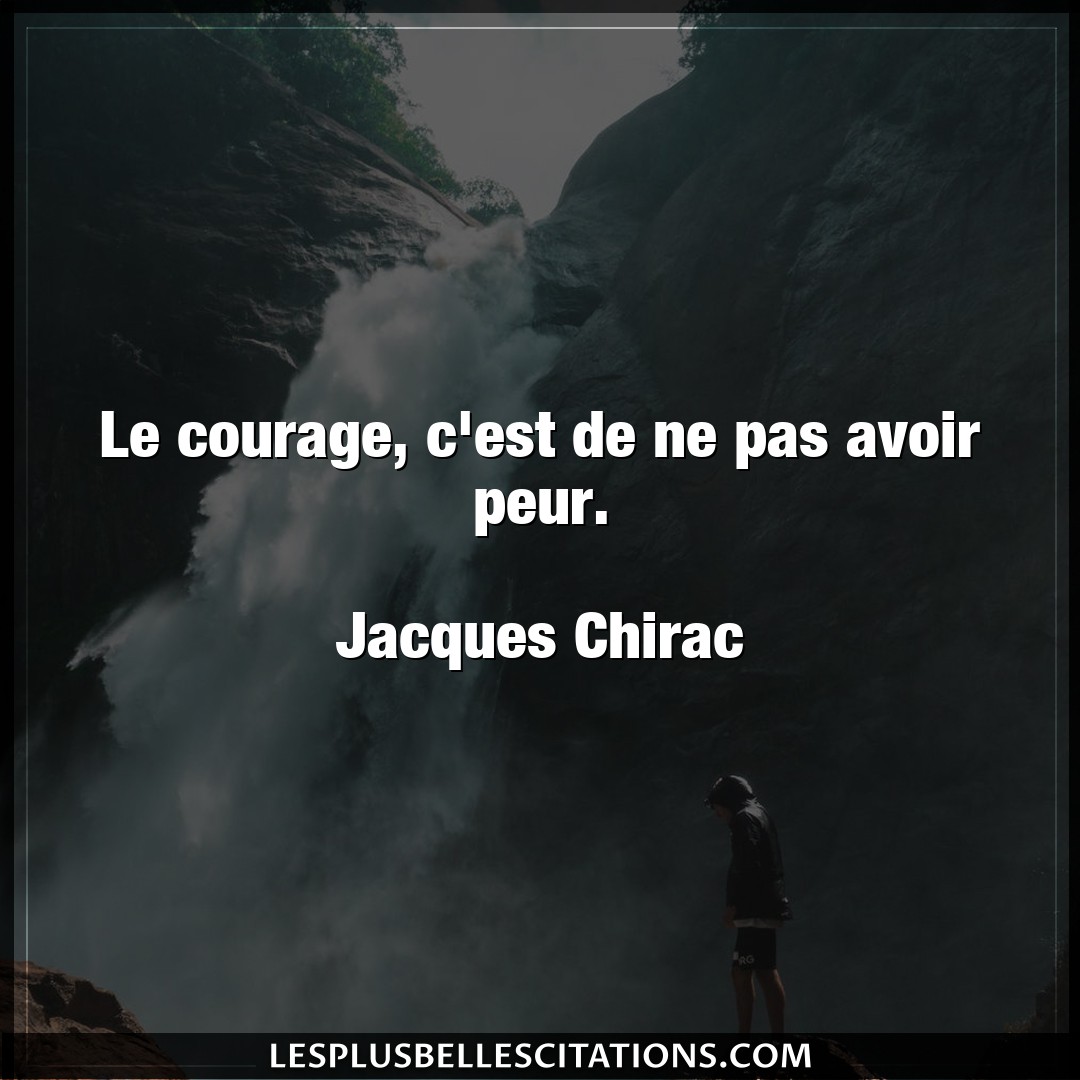 Le courage, c’est de ne pas avoir peur.

Ja