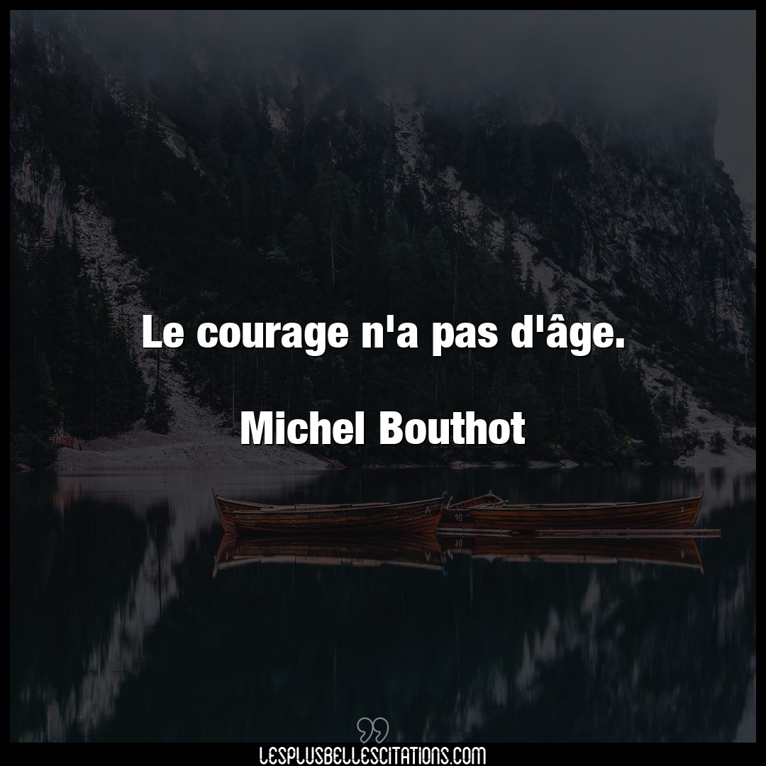 Le courage n’a pas d’âge.

Michel Bouthot