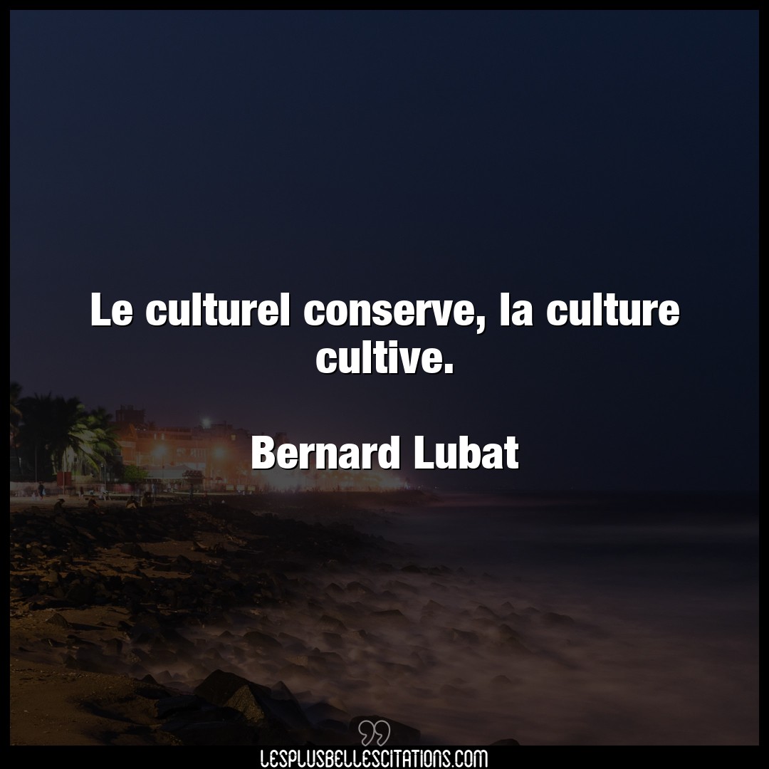 Le culturel conserve, la culture cultive.