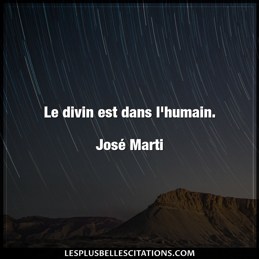 Le divin est dans l’humain.

José Marti