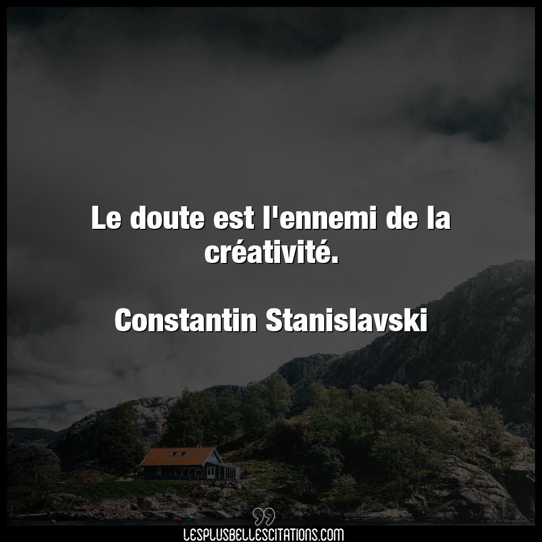 Le doute est l’ennemi de la créativité.