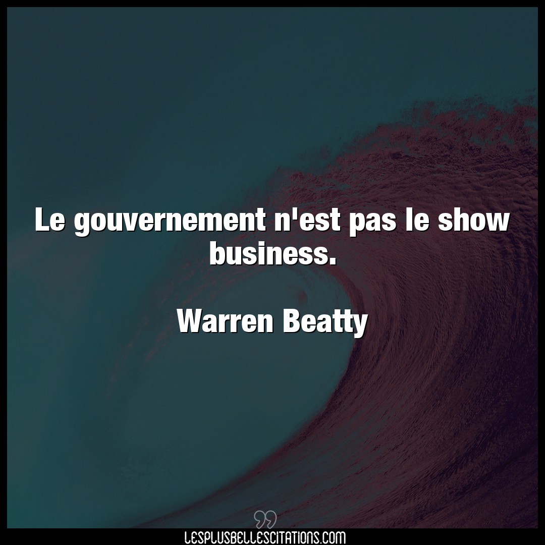 Le gouvernement n’est pas le show business.