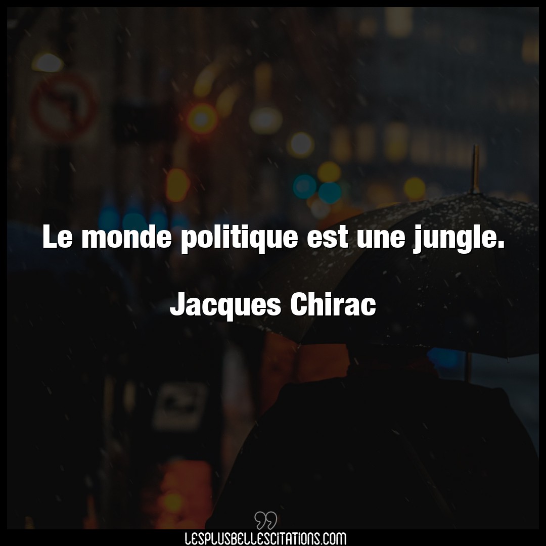 Le monde politique est une jungle.

Jacques