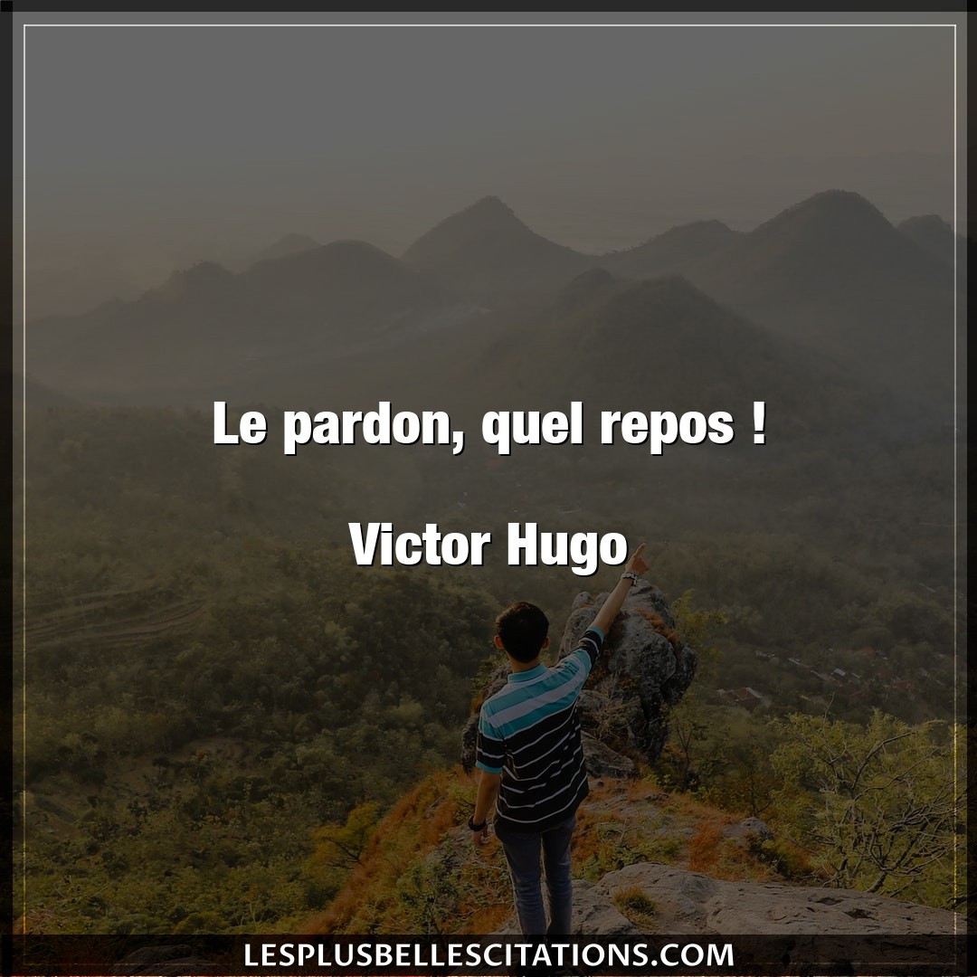 Le pardon, quel repos !

Victor Hugo