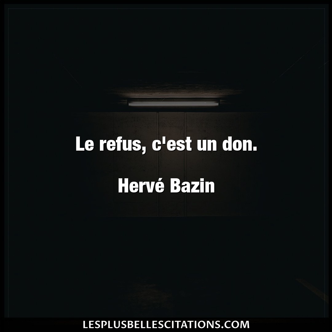 Le refus, c’est un don.

Hervé Bazin