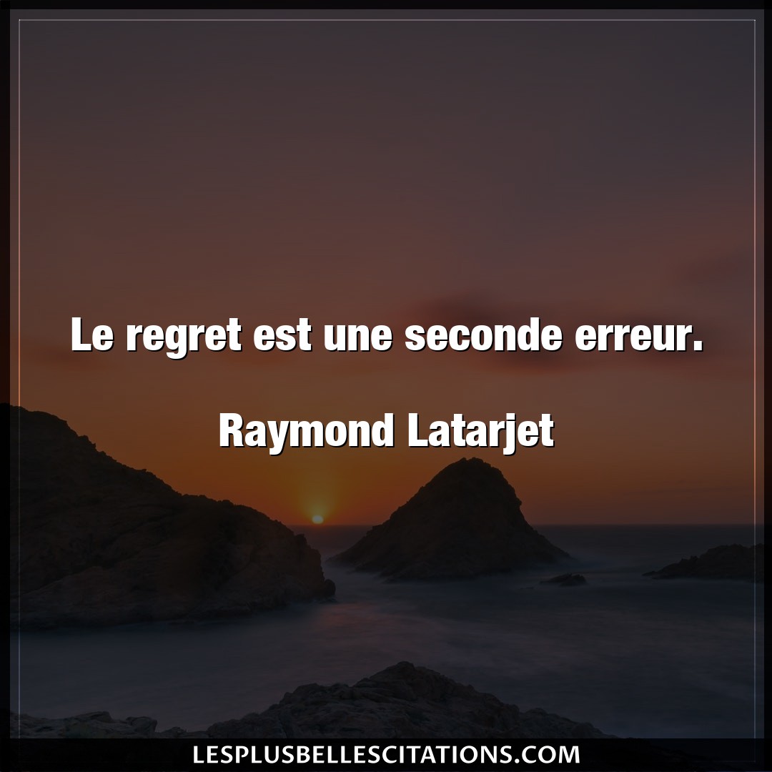 Le regret est une seconde erreur.

Raymond