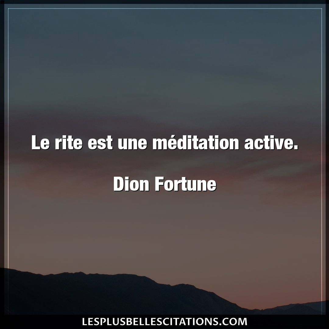 Le rite est une méditation active.

Dion F